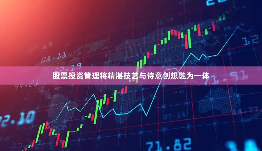 股票投资管理将精湛技艺与诗意创想融为一体