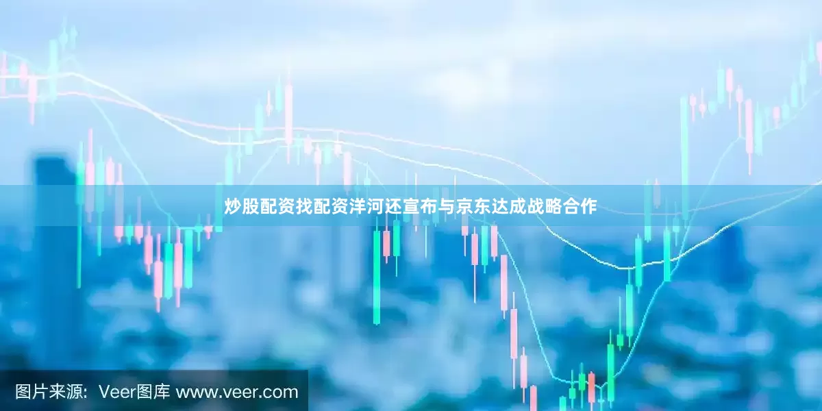 炒股配资找配资洋河还宣布与京东达成战略合作