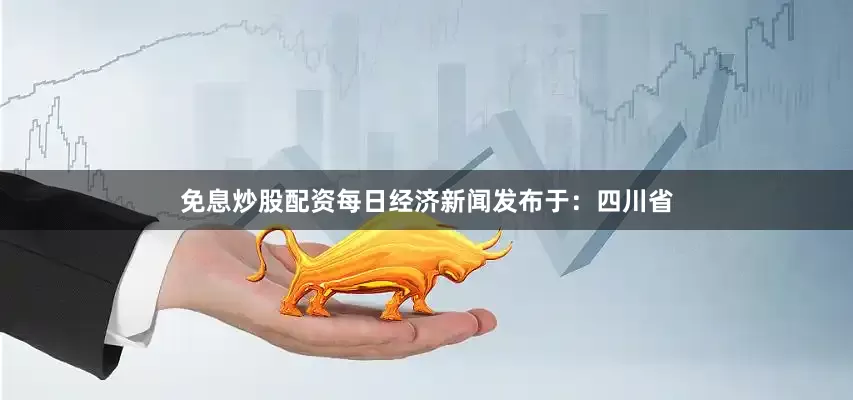 免息炒股配资每日经济新闻发布于：四川省