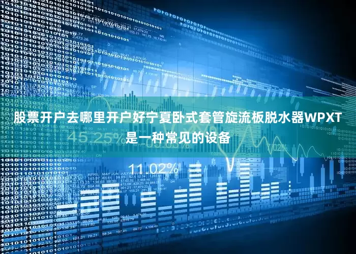 股票开户去哪里开户好宁夏卧式套管旋流板脱水器WPXT是一种常见的设备