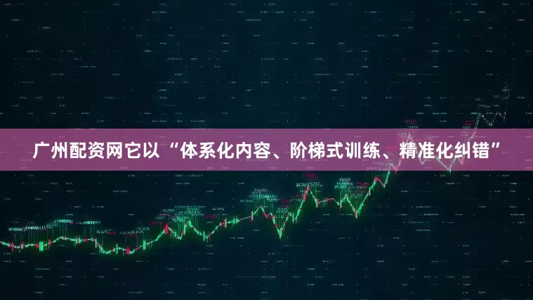 广州配资网它以 “体系化内容、阶梯式训练、精准化纠错”