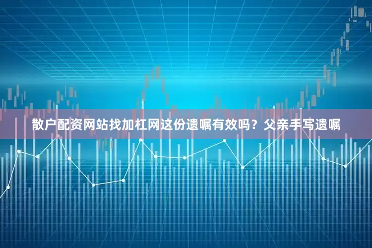 散户配资网站找加杠网这份遗嘱有效吗？父亲手写遗嘱