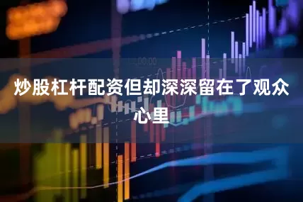 炒股杠杆配资但却深深留在了观众心里
